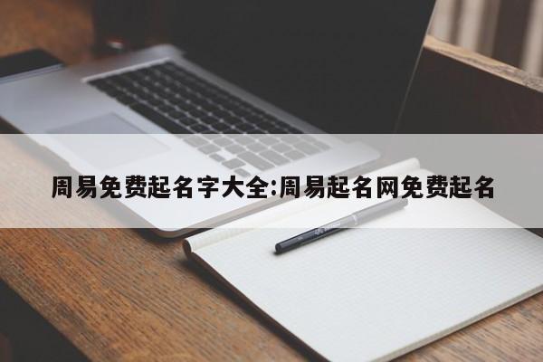 周易免费起名字大全:周易起名网免费起名